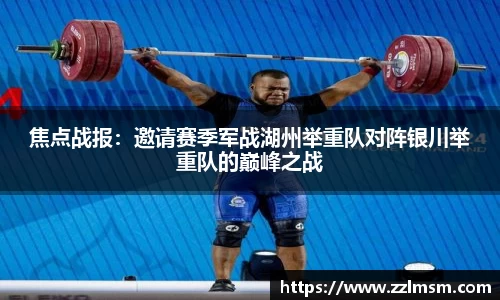焦点战报：邀请赛季军战湖州举重队对阵银川举重队的巅峰之战