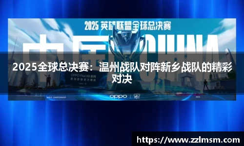 2025全球总决赛：温州战队对阵新乡战队的精彩对决