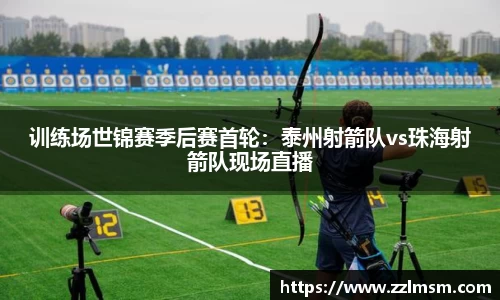 训练场世锦赛季后赛首轮：泰州射箭队vs珠海射箭队现场直播