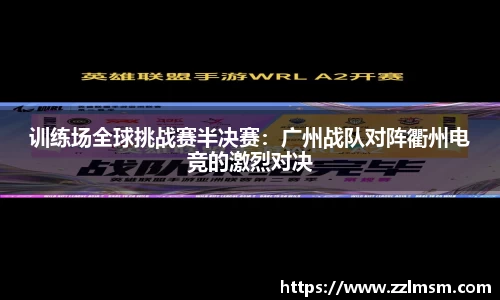 训练场全球挑战赛半决赛：广州战队对阵衢州电竞的激烈对决