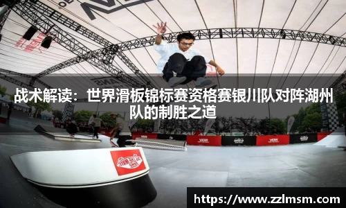 战术解读：世界滑板锦标赛资格赛银川队对阵湖州队的制胜之道