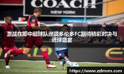 激战在即中超球队迎战多伦多FC期待精彩对决与进球盛宴